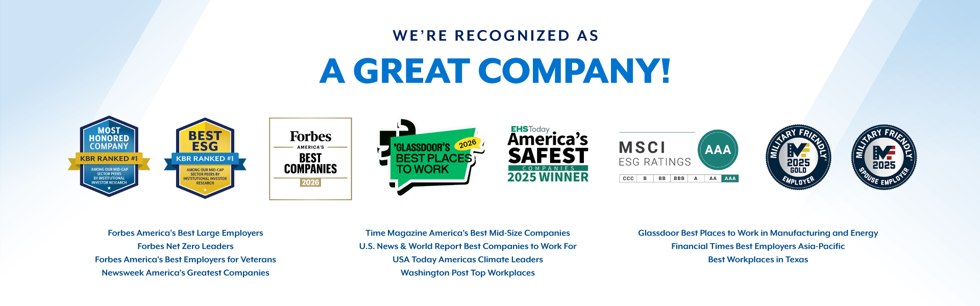 KBR recognized as a great company &mdash; Forbes America's Best Companies, Glassdoor Best Places to Work 2026, EHS Today America's Safest Companies 2025 Winner, MSCI ESG Ratings AAA, Military Friendly Employer and Spouse Employer 2025, and more